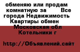 обменяю или продам 2-комнатную за 600 - Все города Недвижимость » Квартиры обмен   . Московская обл.,Котельники г.